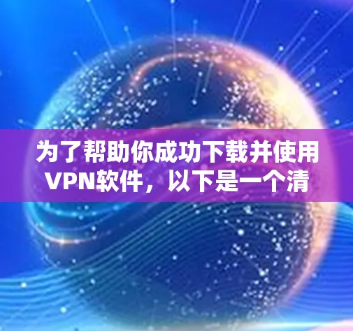 为了帮助你成功下载并使用VPN软件,以下是一个清晰的指南
