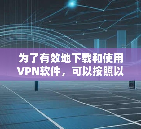 为了有效地下载和使用VPN软件,可以按照以下步骤进行 为了有效地下载和使用VPN软件,可以按照以下步骤进行