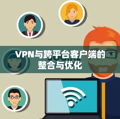 VPN与跨平台客户端的整合与优化