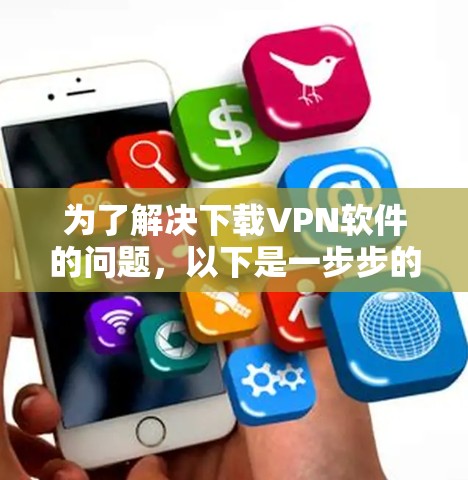 为了解决下载VPN软件的问题,以下是一步步的解决方案