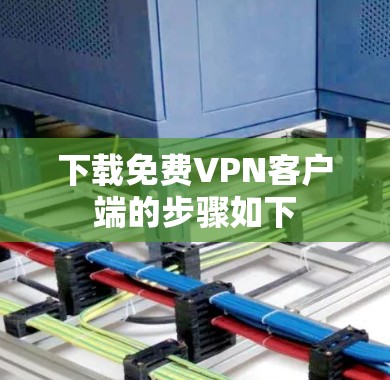 下载免费VPN客户端的步骤如下 下载免费VPN客户端的步骤如下