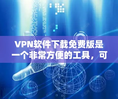VPN软件下载免费版是一个非常方便的工具,可以用来安全地传输文件和数据。以下是几种免费VPN软件推荐,你可以根据自己的需求选择适合的