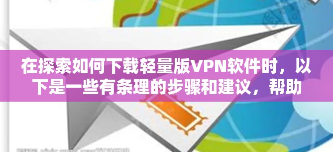 在探索如何下载轻量版VPN软件时，以下是一些有条理的步骤和建议，帮助您找到适合自己的解决方案