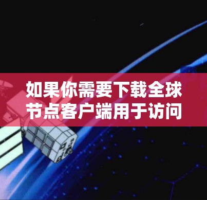 如果你需要下载全球节点客户端用于访问世界各地的VPN服务,以下是一些推荐的软件