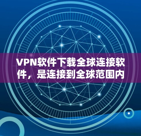 VPN软件下载全球连接软件,是连接到全球范围内的网络的一种常用手段。以下是一些推荐的VPN软件下载,供您参考 VPN软件下载全球连接软件,是连接到全球范围内的网络的一种常用手段。以下是一些推荐的VPN软件下载,供您参考