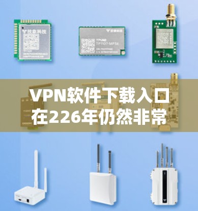 VPN软件下载入口在226年仍然非常受欢迎,用户可以通过以下方式下载最新版本的VPN软件
