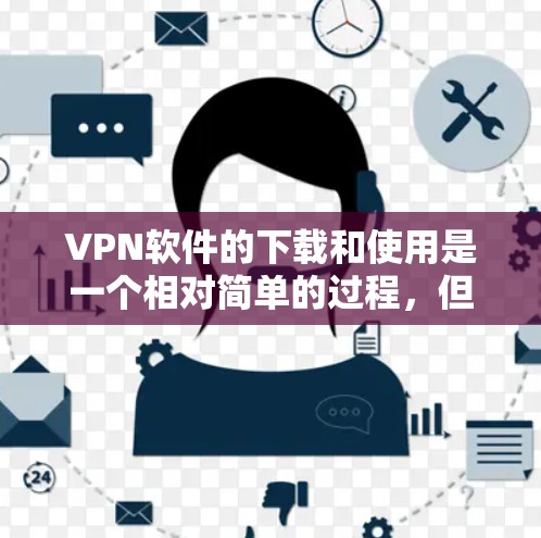 VPN软件的下载和使用是一个相对简单的过程，但需要确保你选择了安全可靠的软件，尤其是下载时不要下载不明来源的软件。以下是一些步骤说明，帮助你轻松地下载和使用VPN软件