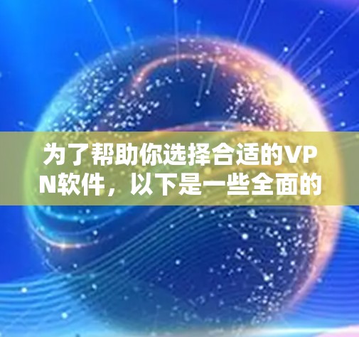 为了帮助你选择合适的VPN软件，以下是一些全面的考虑因素和推荐