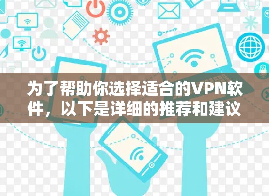 为了帮助你选择适合的VPN软件，以下是详细的推荐和建议