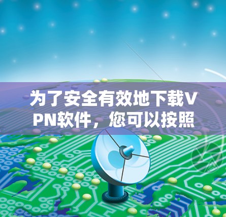 为了安全有效地下载VPN软件,您可以按照以下步骤进行