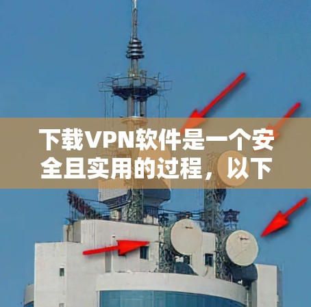下载VPN软件是一个安全且实用的过程,以下是一个清晰的步骤指南,帮助你顺利完成下载和安装
