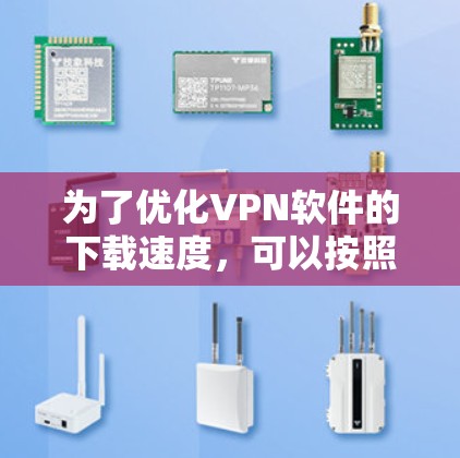 为了优化VPN软件的下载速度,可以按照以下步骤进行操作
