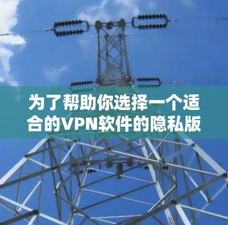 为了帮助你选择一个适合的VPN软件的隐私版客户端，以下是一些步骤和建议
