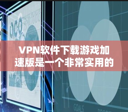 VPN软件下载游戏加速版是一个非常实用的工具,可以帮助您在不依赖本地网络的情况下快速下载游戏。以下是使用VPN软件下载游戏的步骤和注意事项 VPN软件下载游戏加速版是一个非常实用的工具,可以帮助您在不依赖本地网络的情况下快速下载游戏。以下是使用VPN软件下载游戏的步骤和注意事项
