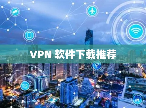VPN 软件下载推荐 VPN 软件下载推荐