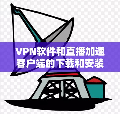VPN软件和直播加速客户端的下载和安装,通常需要根据你的具体需求来选择合适的软件。以下是一个常见的下载和安装步骤,帮助你顺利完成任务