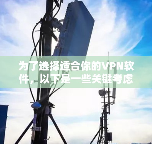 为了选择适合你的VPN软件，以下是一些关键考虑因素和建议