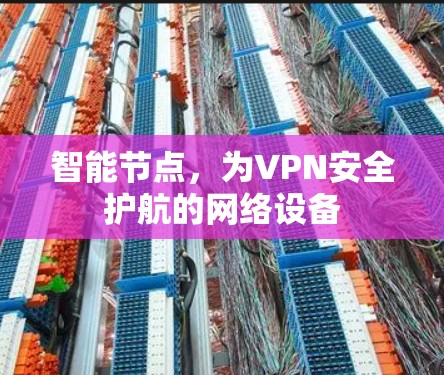 智能节点,为VPN安全护航的网络设备 智能节点,为VPN安全护航的网络设备