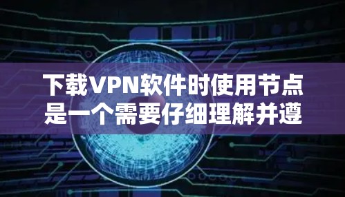 下载VPN软件时使用节点是一个需要仔细理解并遵循的步骤。以下是一个清晰的指南，帮助您顺利完成 VPN 软件下载