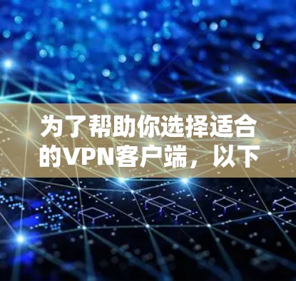 为了帮助你选择适合的VPN客户端,以下是一个结构化的总结和推荐,涵盖各个关键点