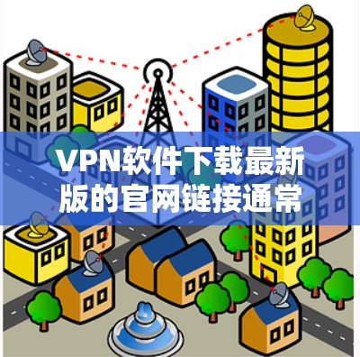 VPN软件下载最新版的官网链接通常会是官方或信誉较高的网站。以下是几个常用的VPN软件下载的官方官网链接，你可以选择其中一个或多个下载