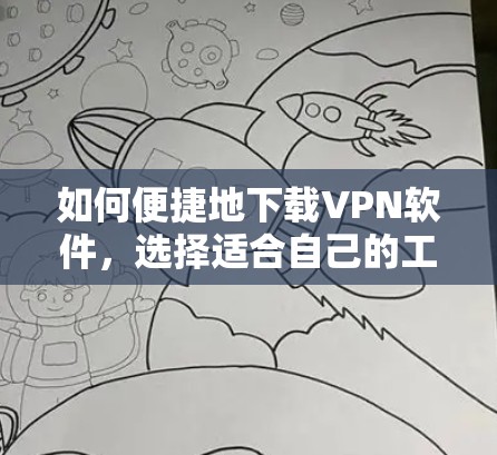 如何便捷地下载VPN软件,选择适合自己的工具推荐 如何便捷地下载VPN软件,选择适合自己的工具推荐