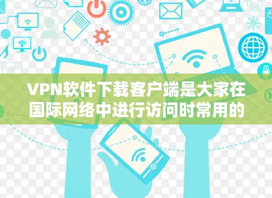 VPN软件下载客户端是大家在国际网络中进行访问时常用的工具。以下是一些推荐的VPN软件及其特点,供您参考 VPN软件下载客户端是大家在国际网络中进行访问时常用的工具。以下是一些推荐的VPN软件及其特点,供您参考