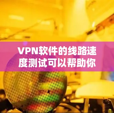VPN软件的线路速度测试可以帮助你了解不同软件的性能,以及如何优化网络环境。以下是一些步骤和注意事项