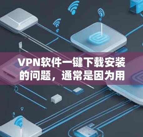 VPN软件一键下载安装的问题，通常是因为用户希望快速进入VPN环境，避免手动下载和安装软件。以下是一些常见的VPN软件推荐，适合用户一键下载安装