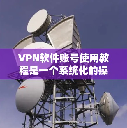 VPN软件账号使用教程是一个系统化的操作流程,旨在帮助用户高效地访问外部互联网。以下是一个分步骤的教程,涵盖了VPN的基本概念、使用步骤、加密技术、安全配置以及安全评估 VPN软件账号使用教程是一个系统化的操作流程,旨在帮助用户高效地访问外部互联网。以下是一个分步骤的教程,涵盖了VPN的基本概念、使用步骤、加密技术、安全配置以及安全评估