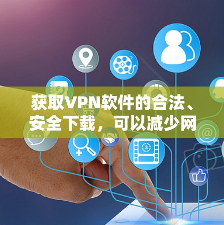 获取VPN软件的合法、安全下载，可以减少网络安全风险，保护您的隐私和数据。以下是一个步骤指南，帮助您顺利完成VPN软件的合法下载和使用