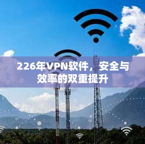 226年VPN软件，安全与效率的双重提升