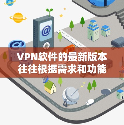 VPN软件的最新版本往往根据需求和功能的更新而有所不同。以下是一些常见的VPN软件及其最新版本 VPN软件的最新版本往往根据需求和功能的更新而有所不同。以下是一些常见的VPN软件及其最新版本