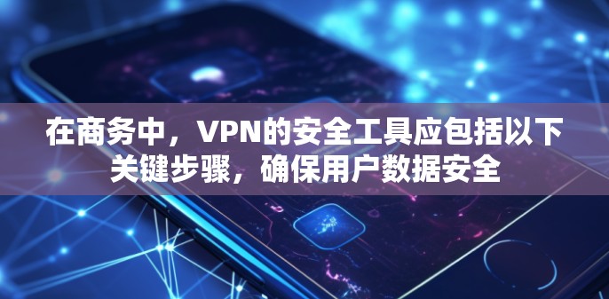 在商务中,VPN的安全工具应包括以下关键步骤,确保用户数据安全