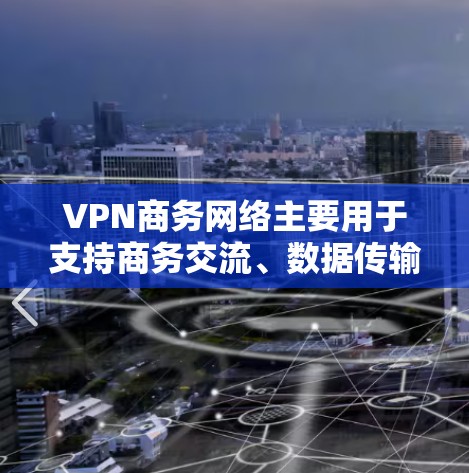 VPN商务网络主要用于支持商务交流、数据传输、文件共享等场景,旨在提供安全、便捷的网络连接。以下是关于VPN商务网络的一些关键点