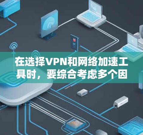 在选择VPN和网络加速工具时,要综合考虑多个因素,确保它们符合中国的法律法规,并且在使用前进行必要的安全检查。以下是对VPN和网络加速工具的详细分析和推荐 在选择VPN和网络加速工具时,要综合考虑多个因素,确保它们符合中国的法律法规,并且在使用前进行必要的安全检查。以下是对VPN和网络加速工具的详细分析和推荐