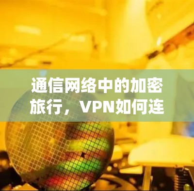 通信网络中的加密旅行,VPN如何连接远方的 ally
