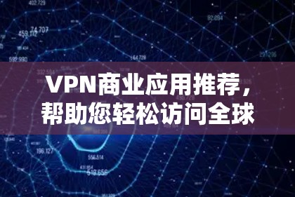 VPN商业应用推荐,帮助您轻松访问全球网络,同时保护您的安全。以下是几个知名VPN推荐平台,供您参考