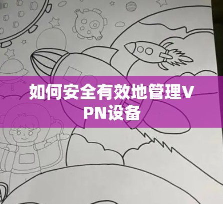 如何安全有效地管理VPN设备 如何安全有效地管理VPN设备