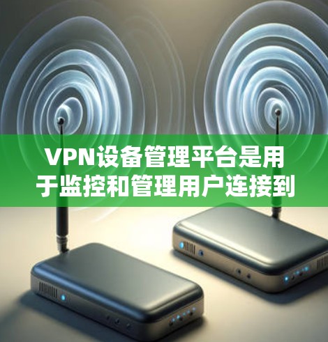 VPN设备管理平台是用于监控和管理用户连接到VPN服务器的设备,旨在保护用户数据安全。以下是对这些平台的详细介绍 VPN设备管理平台是用于监控和管理用户连接到VPN服务器的设备,旨在保护用户数据安全。以下是对这些平台的详细介绍
