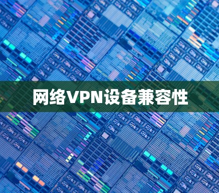 网络VPN设备兼容性 网络VPN设备兼容性