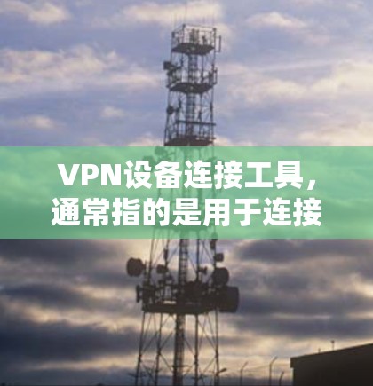 VPN设备连接工具,通常指的是用于连接到VPN服务器或网络服务的软件或应用程序。这些工具可以帮助用户快速、安全地连接到多个VPN服务器或设备,实现远程办公、视频会议、文件传输等多种功能 VPN设备连接工具,通常指的是用于连接到VPN服务器或网络服务的软件或应用程序。这些工具可以帮助用户快速、安全地连接到多个VPN服务器或设备,实现远程办公、视频会议、文件传输等多种功能