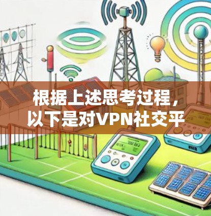 根据上述思考过程,以下是对VPN社交平台优化的总结,旨在帮助用户更好地使用这些平台 根据上述思考过程,以下是对VPN社交平台优化的总结,旨在帮助用户更好地使用这些平台