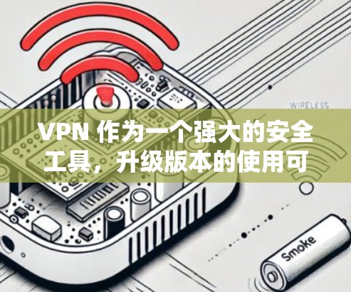 VPN 作为一个强大的安全工具,升级版本的使用可以帮助你更好地保护你的网络环境。以下是一些实用的升级方法,帮助你高效地升级你的VPN设备